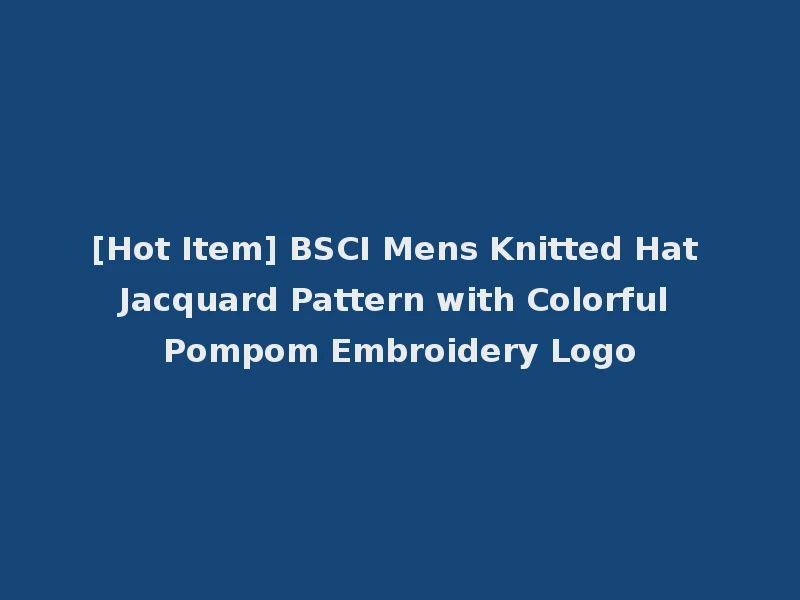 [Hot Item] BSCI Mens Knitted Hat Jacquard Pattern with Colorful Pompom Embroidery Logo