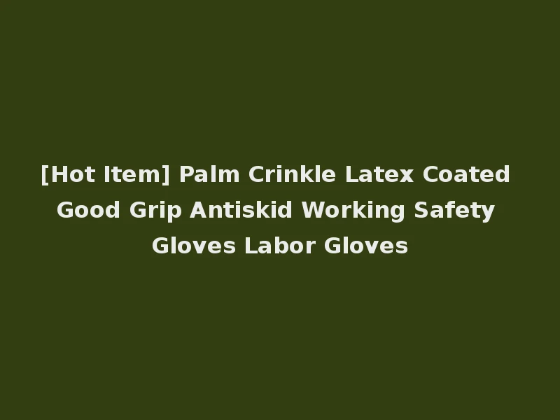 [Hot Item] Palm Crinkle Latex Coated Good Grip Antiskid Working Safety Gloves Labor Gloves