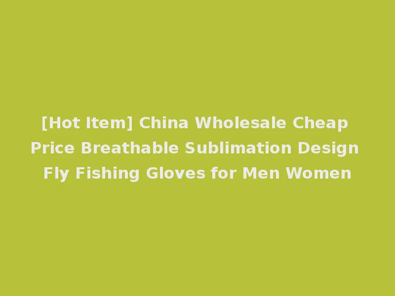 [Hot Item] China Wholesale Cheap Price Breathable Sublimation Design Fly Fishing Gloves for Men Women