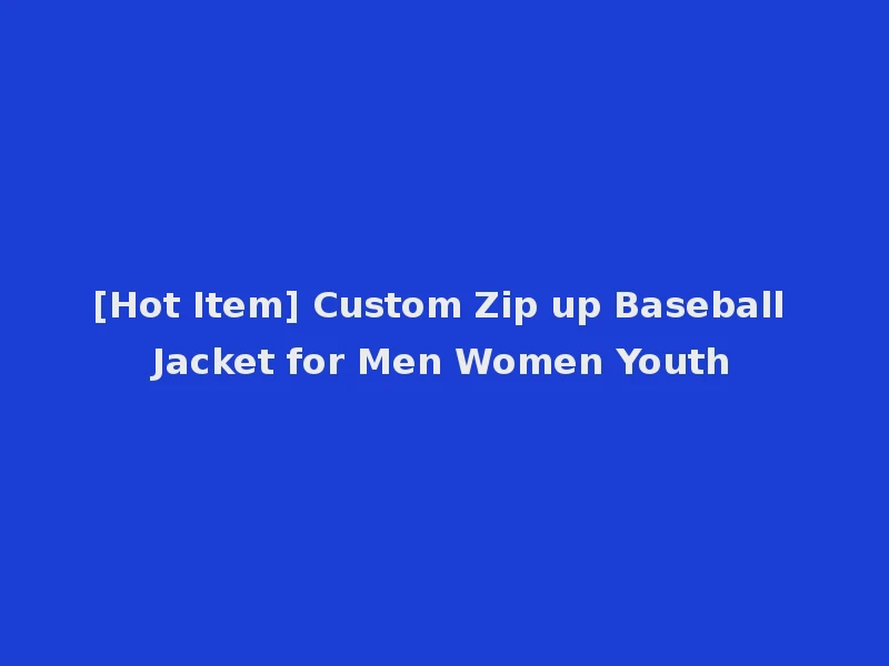 [Hot Item] Custom Zip up Baseball Jacket for Men Women Youth