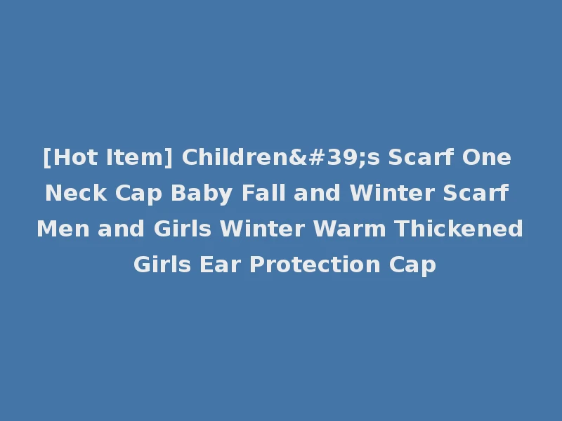 [Hot Item] Children's Scarf One Neck Cap Baby Fall and Winter Scarf Men and Girls Winter Warm Thickened Girls Ear Protection Cap