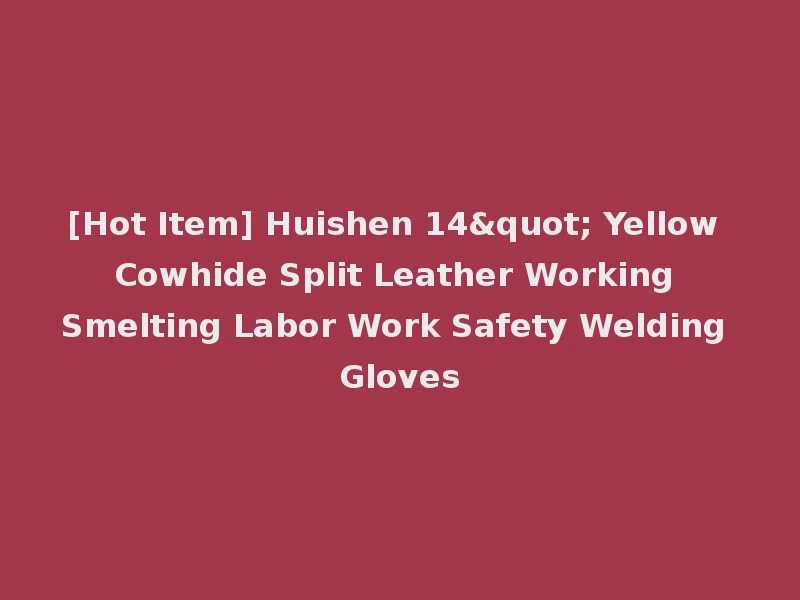[Hot Item] Huishen 14" Yellow Cowhide Split Leather Working Smelting Labor Work Safety Welding Gloves