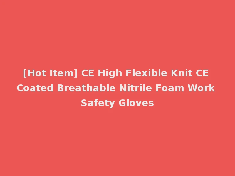 [Hot Item] CE High Flexible Knit CE Coated Breathable Nitrile Foam Work Safety Gloves