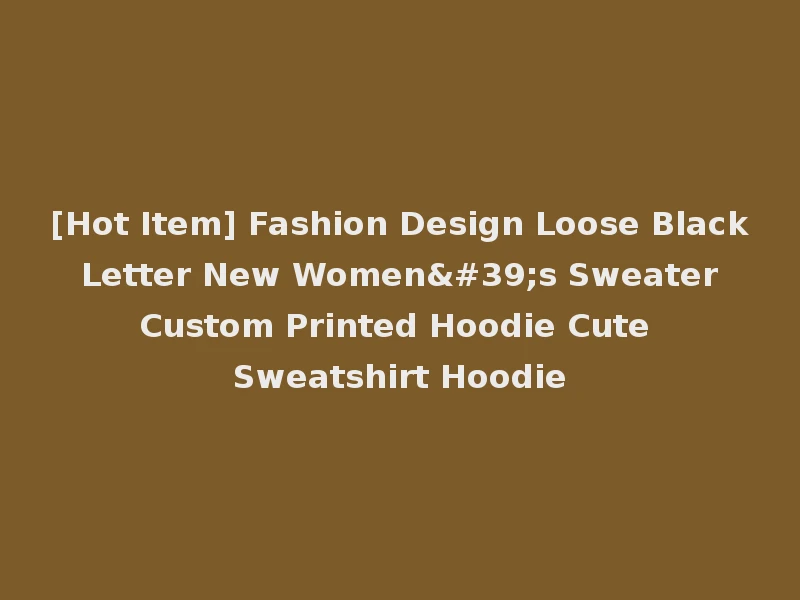 [Hot Item] Fashion Design Loose Black Letter New Women's Sweater Custom Printed Hoodie Cute Sweatshirt Hoodie