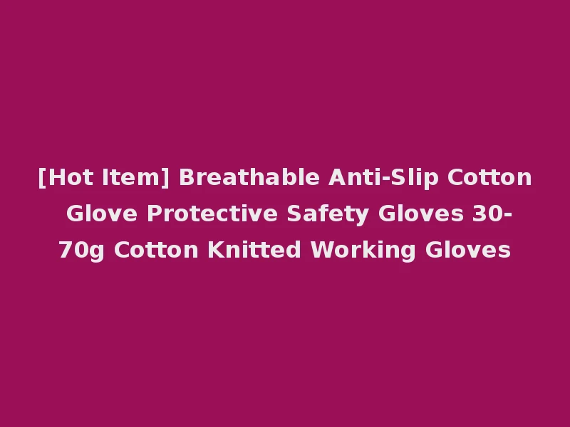 [Hot Item] Breathable Anti-Slip Cotton Glove Protective Safety Gloves 30-70g Cotton Knitted Working Gloves