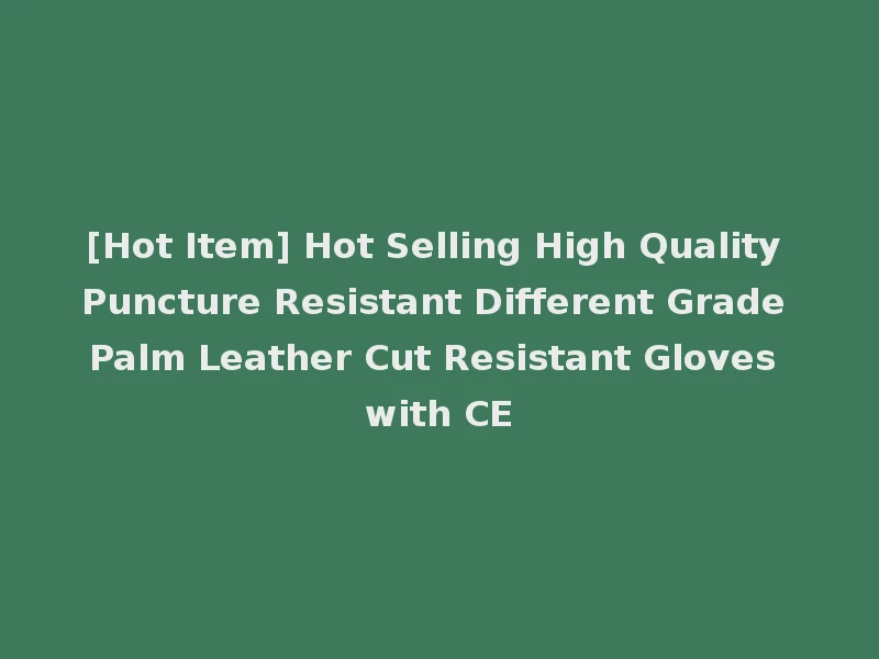 [Hot Item] Hot Selling High Quality Puncture Resistant Different Grade Palm Leather Cut Resistant Gloves with CE