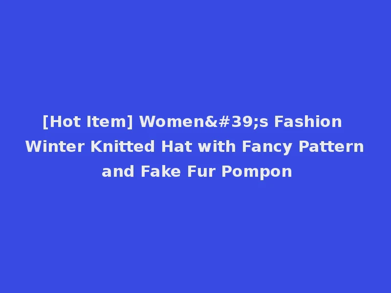 [Hot Item] Women's Fashion Winter Knitted Hat with Fancy Pattern and Fake Fur Pompon