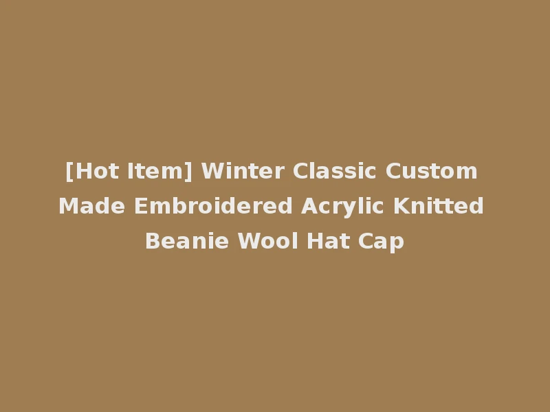 [Hot Item] Winter Classic Custom Made Embroidered Acrylic Knitted Beanie Wool Hat Cap