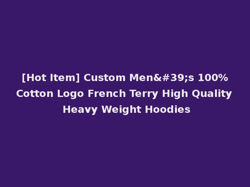 [Hot Item] Custom Men's 100%Cotton Logo French Terry High Quality Heavy Weight Hoodies
