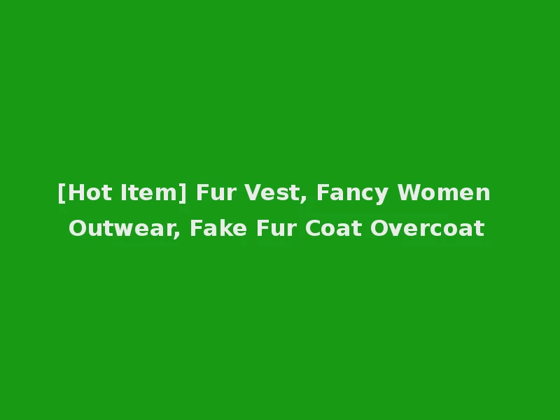 [Hot Item] Fur Vest, Fancy Women Outwear, Fake Fur Coat Overcoat