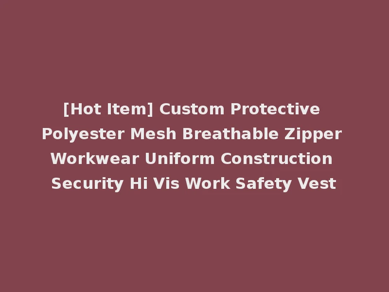 [Hot Item] Custom Protective Polyester Mesh Breathable Zipper Workwear Uniform Construction Security Hi Vis Work Safety Vest