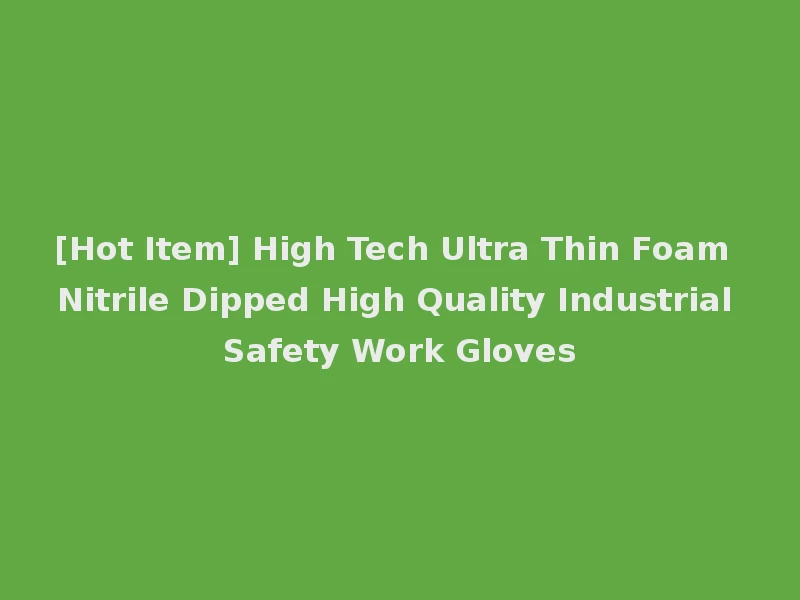 [Hot Item] High Tech Ultra Thin Foam Nitrile Dipped High Quality Industrial Safety Work Gloves