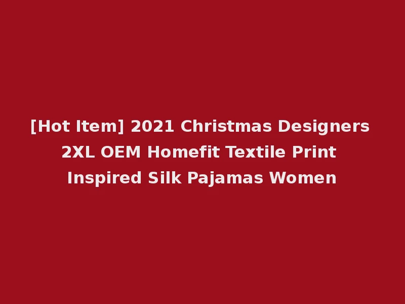 [Hot Item] 2021 Christmas Designers 2XL OEM Homefit Textile Print Inspired Silk Pajamas Women