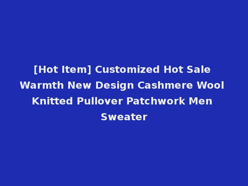 [Hot Item] Customized Hot Sale Warmth New Design Cashmere Wool Knitted Pullover Patchwork Men Sweater