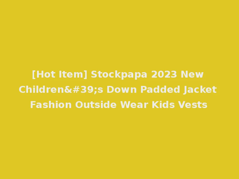 [Hot Item] Stockpapa 2023 New Children's Down Padded Jacket Fashion Outside Wear Kids Vests
