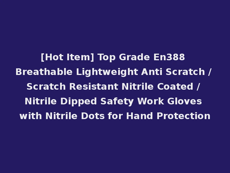 [Hot Item] Top Grade En388 Breathable Lightweight Anti Scratch / Scratch Resistant Nitrile Coated / Nitrile Dipped Safety Work Gloves with Nitrile Dots for Hand Protection