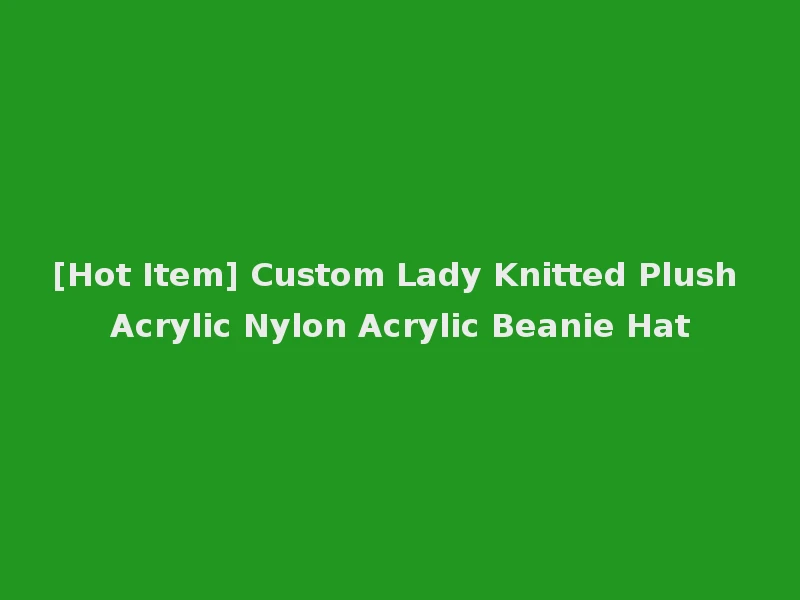 [Hot Item] Custom Lady Knitted Plush Acrylic Nylon Acrylic Beanie Hat