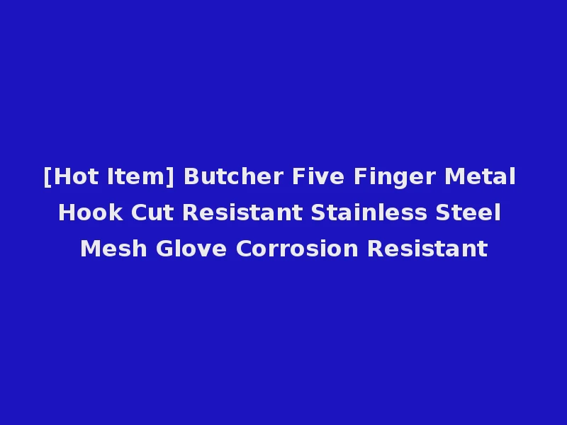 [Hot Item] Butcher Five Finger Metal Hook Cut Resistant Stainless Steel Mesh Glove Corrosion Resistant