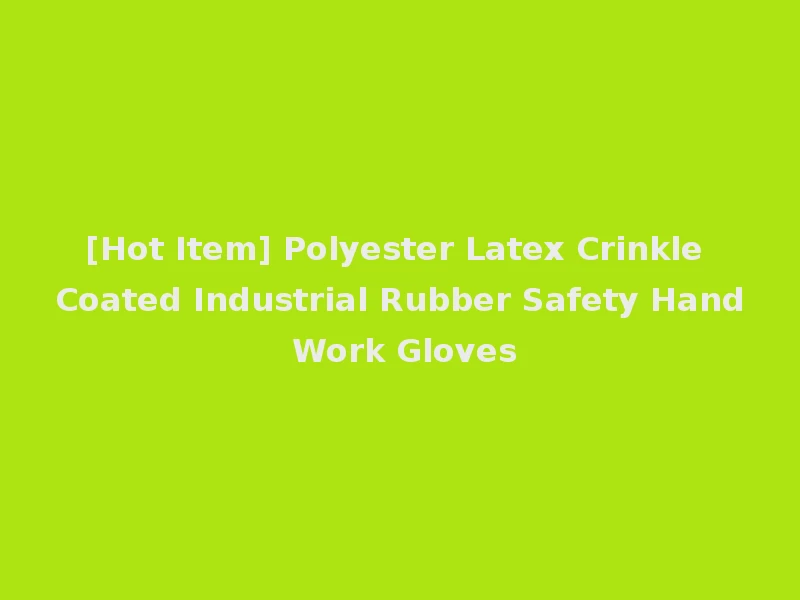 [Hot Item] Polyester Latex Crinkle Coated Industrial Rubber Safety Hand Work Gloves