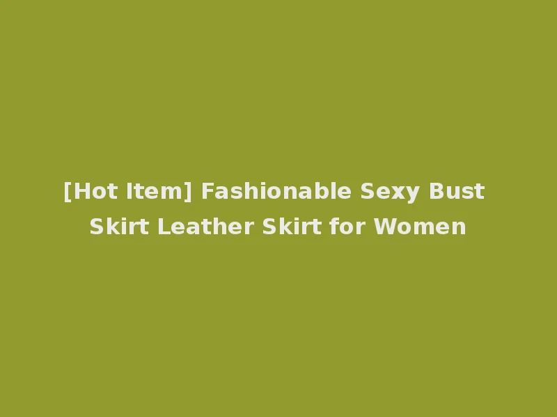[Hot Item] Fashionable Sexy Bust Skirt Leather Skirt for Women