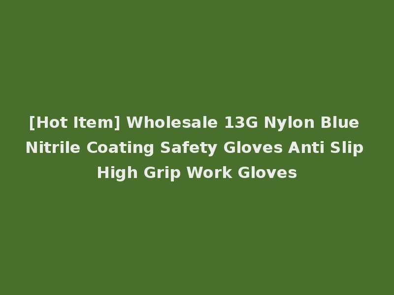 [Hot Item] Wholesale 13G Nylon Blue Nitrile Coating Safety Gloves Anti Slip High Grip Work Gloves
