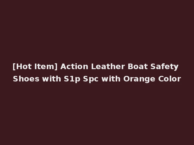 [Hot Item] Action Leather Boat Safety Shoes with S1p Spc with Orange Color