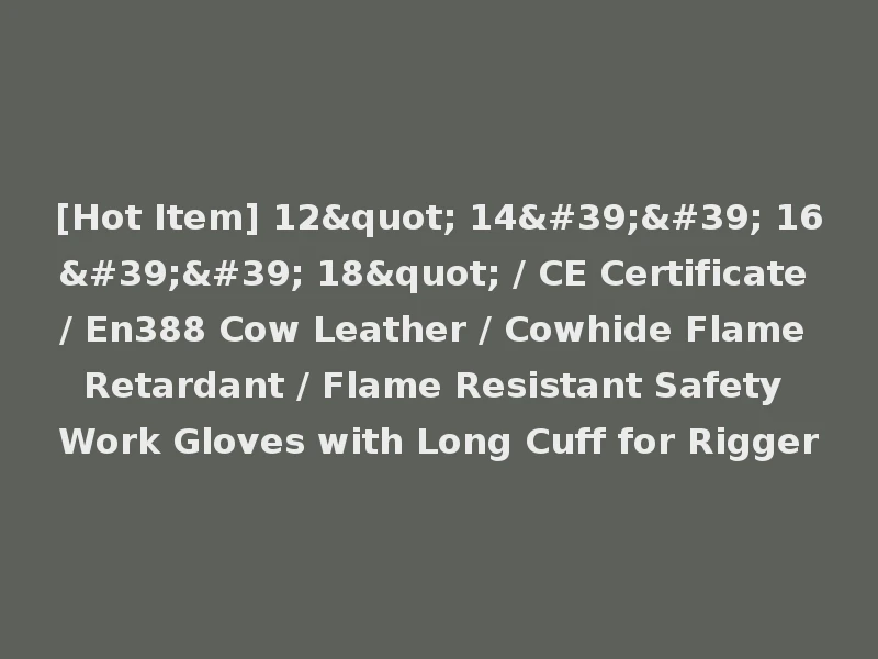 [Hot Item] 12" 14'' 16'' 18" / CE Certificate / En388 Cow Leather / Cowhide Flame Retardant / Flame Resistant Safety Work Gloves with Long Cuff for Rigger