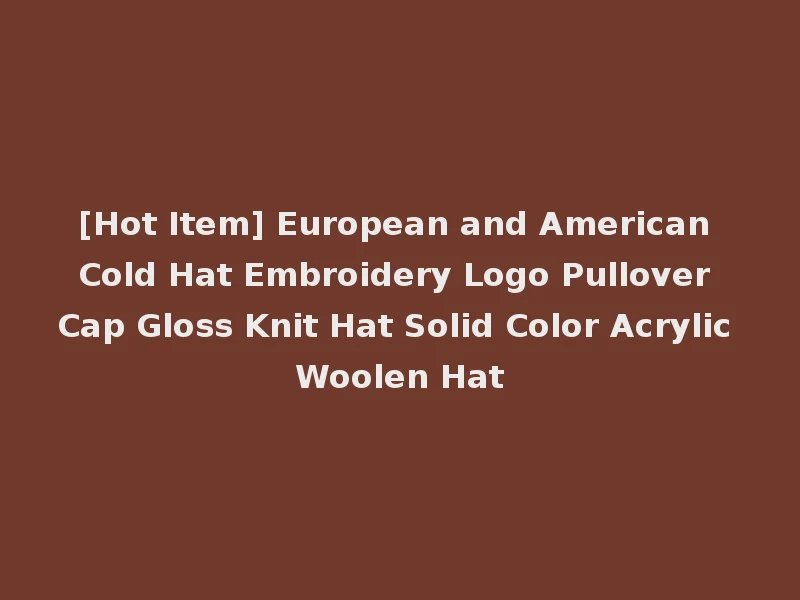 [Hot Item] European and American Cold Hat Embroidery Logo Pullover Cap Gloss Knit Hat Solid Color Acrylic Woolen Hat