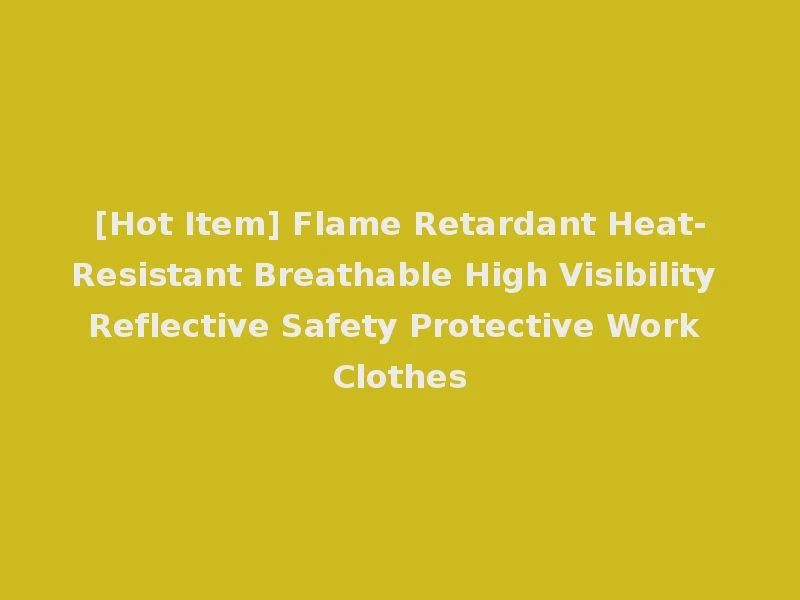 [Hot Item] Flame Retardant Heat-Resistant Breathable High Visibility Reflective Safety Protective Work Clothes