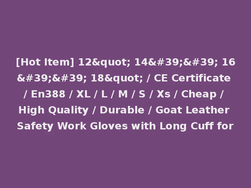 [Hot Item] 12" 14'' 16'' 18" / CE Certificate / En388 / XL / L / M / S / Xs / Cheap / High Quality / Durable / Goat Leather Safety Work Gloves with Long Cuff for
