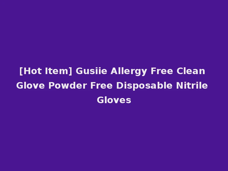 [Hot Item] Gusiie Allergy Free Clean Glove Powder Free Disposable Nitrile Gloves
