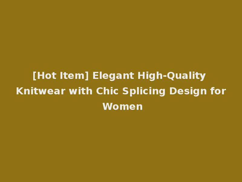 [Hot Item] Elegant High-Quality Knitwear with Chic Splicing Design for Women