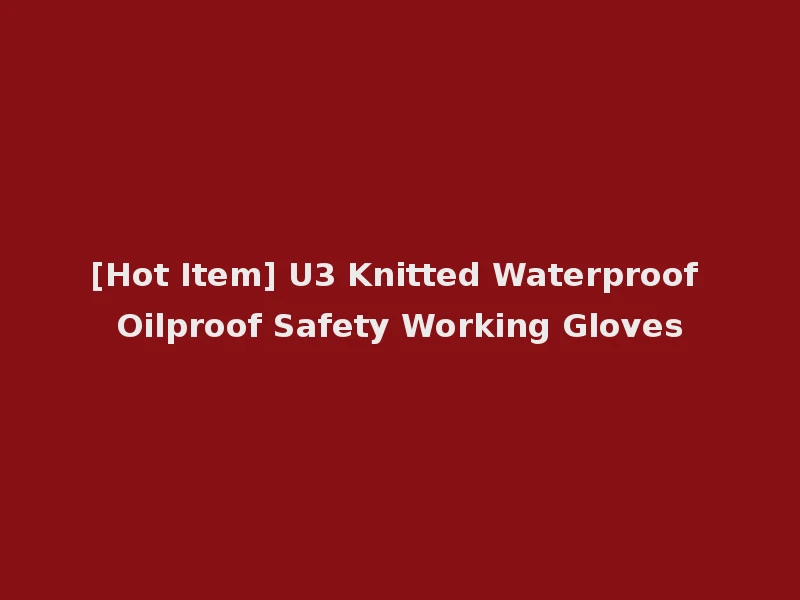 [Hot Item] U3 Knitted Waterproof Oilproof Safety Working Gloves