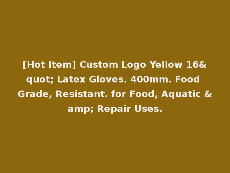 [Hot Item] Custom Logo Yellow 16" Latex Gloves. 400mm. Food Grade, Resistant. for Food, Aquatic & Repair Uses.
