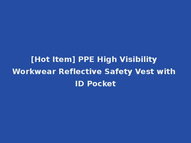 [Hot Item] PPE High Visibility Workwear Reflective Safety Vest with ID Pocket
