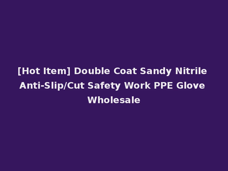 [Hot Item] Double Coat Sandy Nitrile Anti-Slip/Cut Safety Work PPE Glove Wholesale
