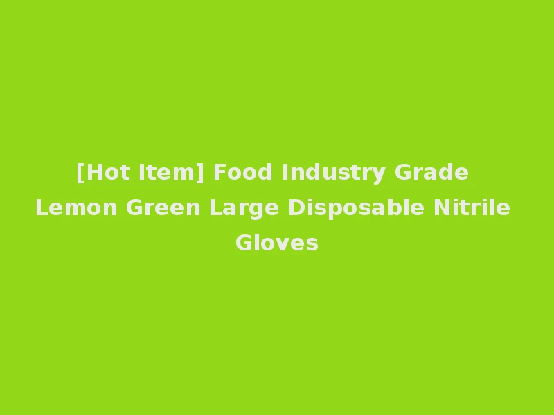 [Hot Item] Food Industry Grade Lemon Green Large Disposable Nitrile Gloves
