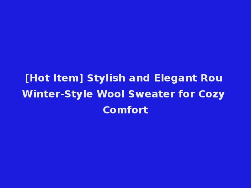 [Hot Item] Stylish and Elegant Rou Winter-Style Wool Sweater for Cozy Comfort