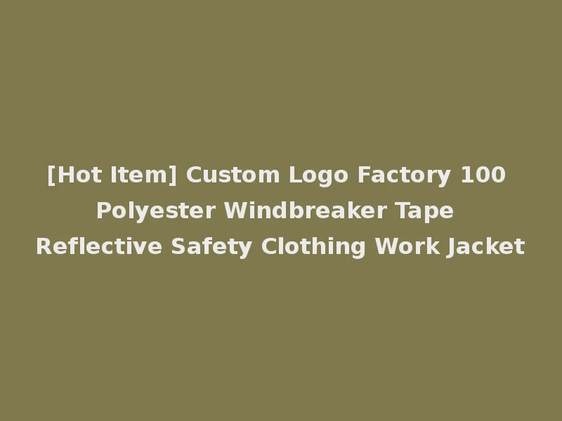 [Hot Item] Custom Logo Factory 100 Polyester Windbreaker Tape Reflective Safety Clothing Work Jacket