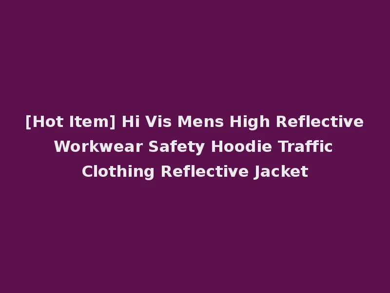 [Hot Item] Hi Vis Mens High Reflective Workwear Safety Hoodie Traffic Clothing Reflective Jacket