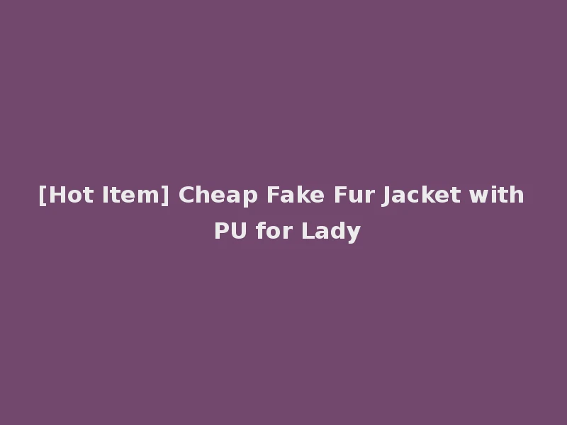 [Hot Item] Cheap Fake Fur Jacket with PU for Lady