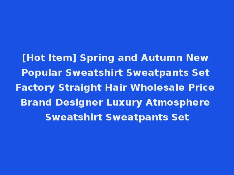[Hot Item] Spring and Autumn New Popular Sweatshirt Sweatpants Set Factory Straight Hair Wholesale Price Brand Designer Luxury Atmosphere Sweatshirt Sweatpants Set