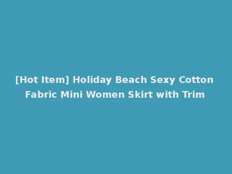 [Hot Item] Holiday Beach Sexy Cotton Fabric Mini Women Skirt with Trim