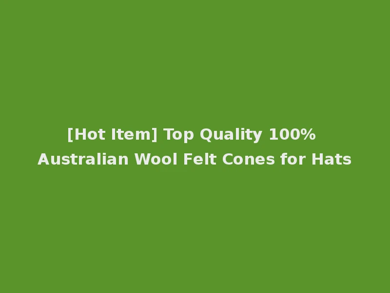 [Hot Item] Top Quality 100% Australian Wool Felt Cones for Hats