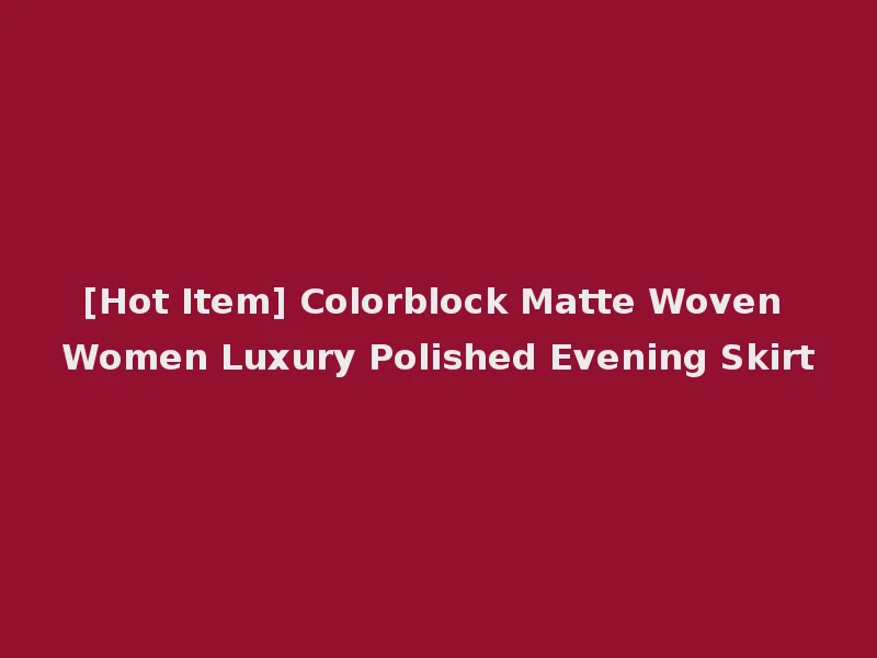 [Hot Item] Colorblock Matte Woven Women Luxury Polished Evening Skirt