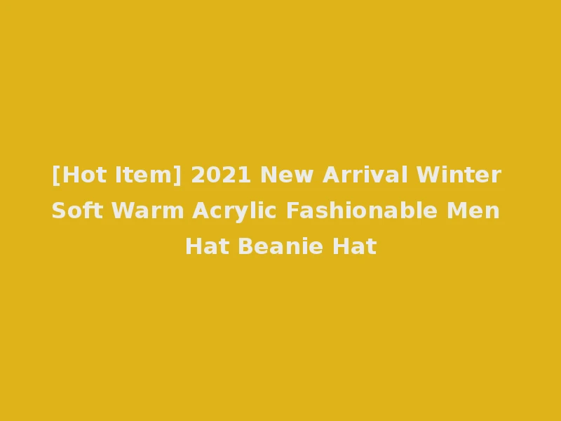 [Hot Item] 2021 New Arrival Winter Soft Warm Acrylic Fashionable Men Hat Beanie Hat