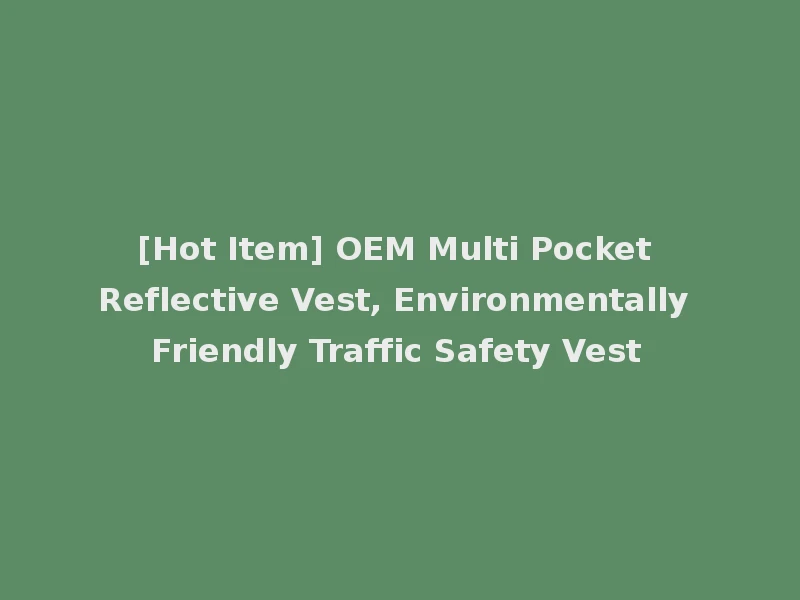 [Hot Item] OEM Multi Pocket Reflective Vest, Environmentally Friendly Traffic Safety Vest