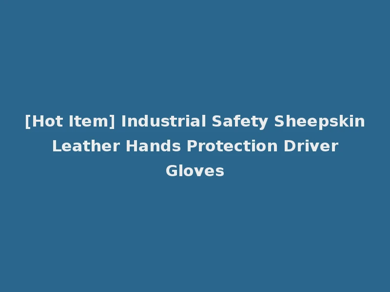 [Hot Item] Industrial Safety Sheepskin Leather Hands Protection Driver Gloves