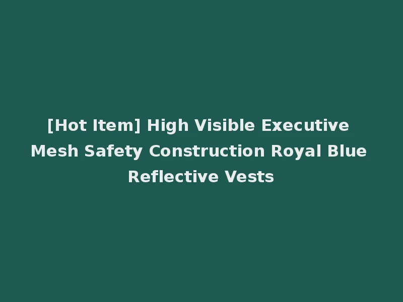 [Hot Item] High Visible Executive Mesh Safety Construction Royal Blue Reflective Vests