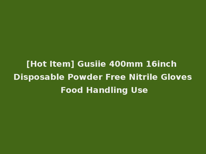 [Hot Item] Gusiie 400mm 16inch Disposable Powder Free Nitrile Gloves Food Handling Use